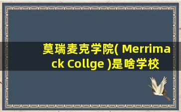 莫瑞麦克学院( Merrimack Collge )是啥学校